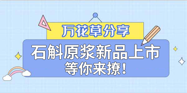 健康食品賽道再添新星，萬花草石斛原漿煥新上市